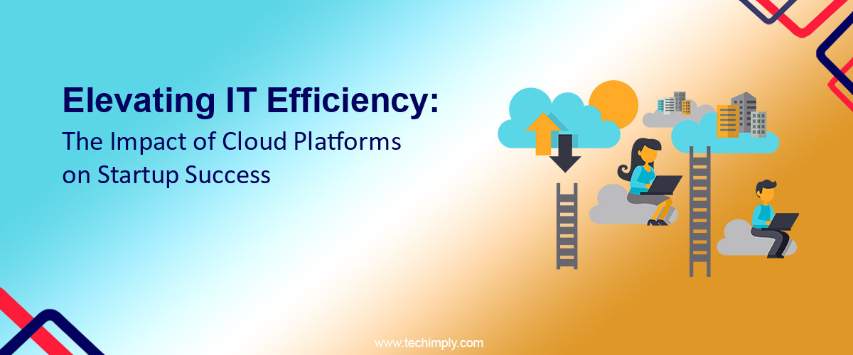 Elevating IT Efficiency: The Impact of Cloud Platforms on Startup Success
